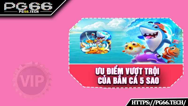 Ưu điểm vượt trội của bắn cá 5 sao