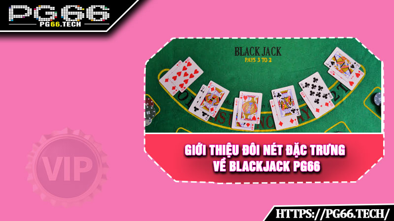 Giới thiệu đôi nét đặc trưng về Blackjack PG66