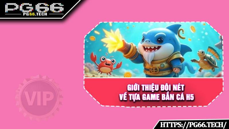 Giới thiệu đôi nét về tựa game bắn cá h5