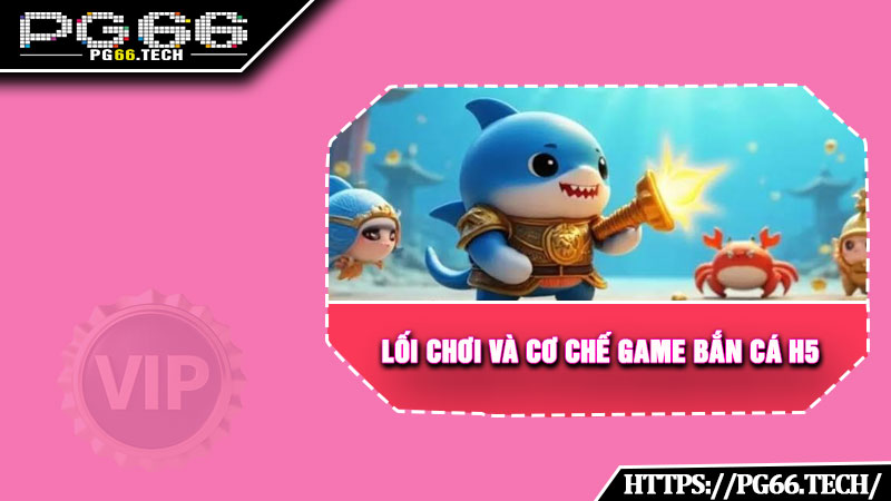 Lối chơi và cơ chế game bắn cá h5