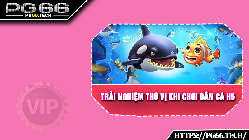 Trải nghiệm thú vị khi chơi bắn cá H5 