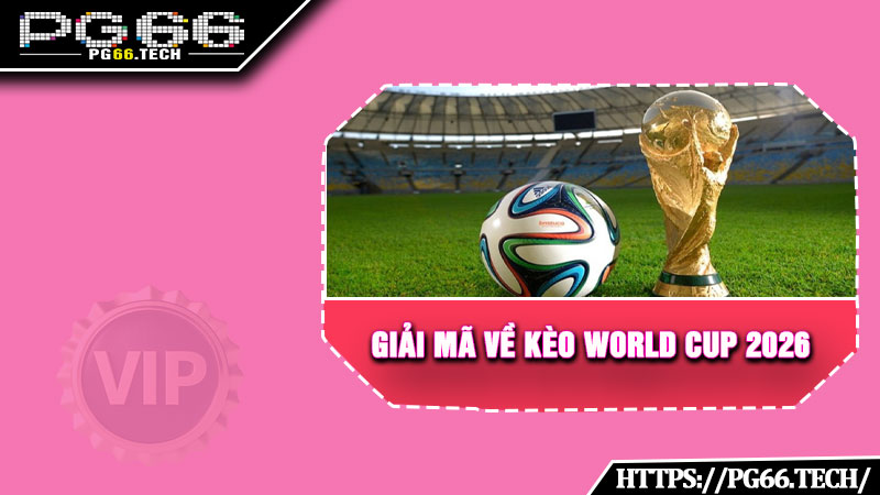 Giải mã về kèo World Cup 2026