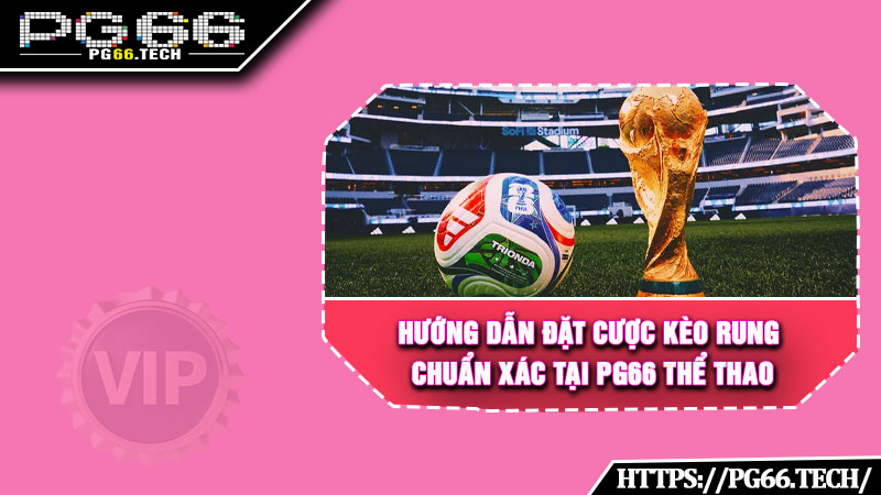 Hướng dẫn đặt cược kèo rung chuẩn xác tại PG66 Thể Thao 